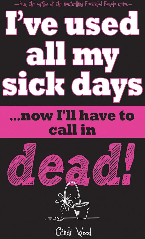 I've Used All My Sick Days...Now I'll Have To Call In Dead