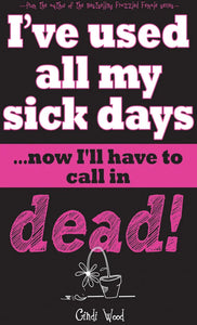 I've Used All My Sick Days...Now I'll Have To Call In Dead